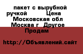 пакет с вырубной ручкой 45*50 › Цена ­ 3 - Московская обл., Москва г. Другое » Продам   